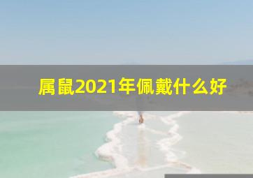 属鼠2021年佩戴什么好