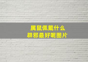 属鼠佩戴什么辟邪最好呢图片