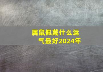 属鼠佩戴什么运气最好2024年