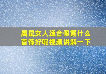 属鼠女人适合佩戴什么首饰好呢视频讲解一下