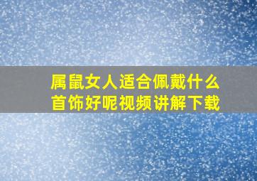 属鼠女人适合佩戴什么首饰好呢视频讲解下载