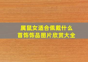 属鼠女适合佩戴什么首饰饰品图片欣赏大全