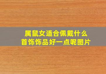 属鼠女适合佩戴什么首饰饰品好一点呢图片