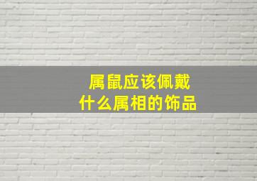 属鼠应该佩戴什么属相的饰品