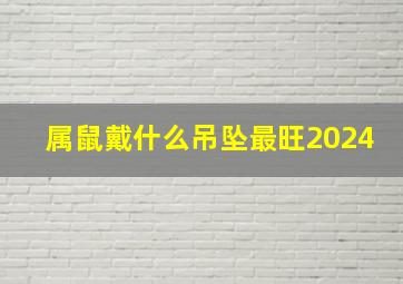 属鼠戴什么吊坠最旺2024