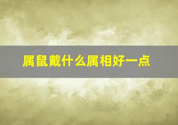 属鼠戴什么属相好一点