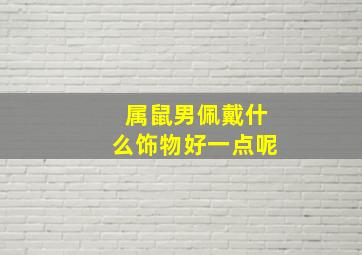 属鼠男佩戴什么饰物好一点呢