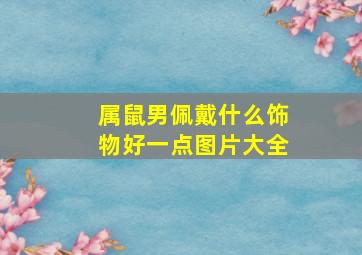 属鼠男佩戴什么饰物好一点图片大全