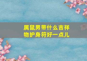 属鼠男带什么吉祥物护身符好一点儿