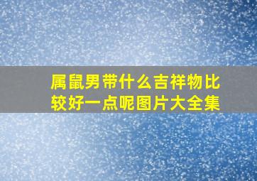 属鼠男带什么吉祥物比较好一点呢图片大全集