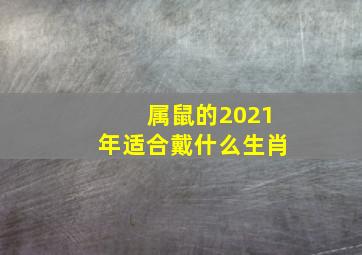 属鼠的2021年适合戴什么生肖