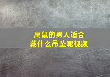 属鼠的男人适合戴什么吊坠呢视频