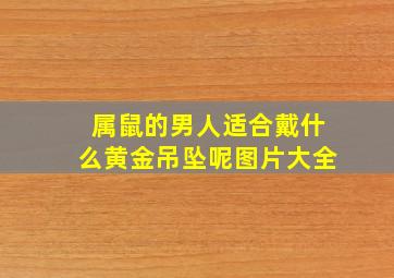 属鼠的男人适合戴什么黄金吊坠呢图片大全