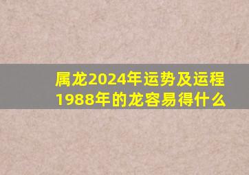 属龙2024年运势及运程1988年的龙容易得什么