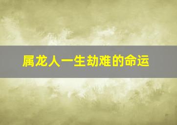 属龙人一生劫难的命运