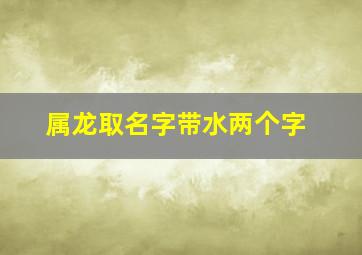 属龙取名字带水两个字