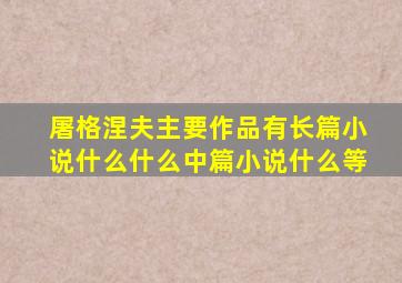 屠格涅夫主要作品有长篇小说什么什么中篇小说什么等