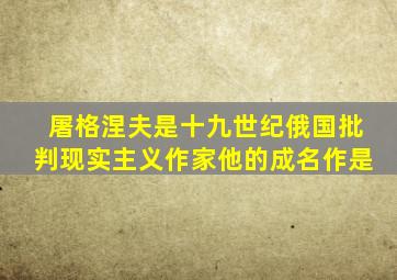 屠格涅夫是十九世纪俄国批判现实主义作家他的成名作是