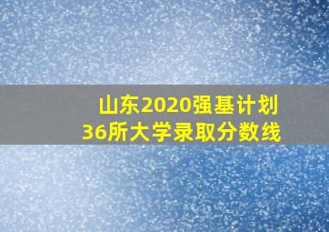 山东2020强基计划36所大学录取分数线