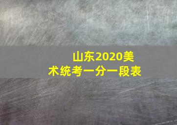 山东2020美术统考一分一段表