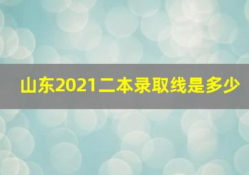 山东2021二本录取线是多少