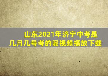 山东2021年济宁中考是几月几号考的呢视频播放下载