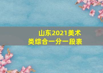 山东2021美术类综合一分一段表