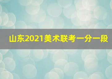 山东2021美术联考一分一段