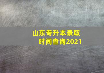 山东专升本录取时间查询2021