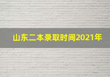 山东二本录取时间2021年