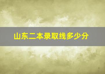 山东二本录取线多少分