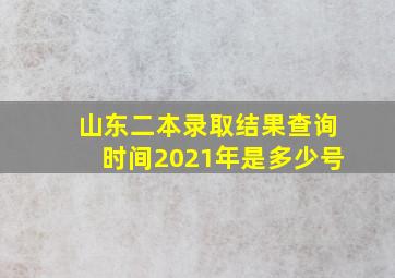 山东二本录取结果查询时间2021年是多少号