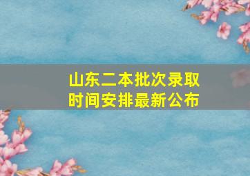 山东二本批次录取时间安排最新公布