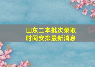 山东二本批次录取时间安排最新消息