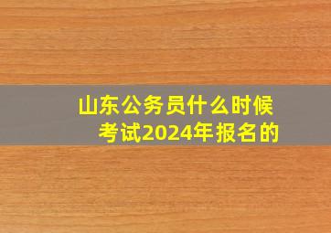 山东公务员什么时候考试2024年报名的