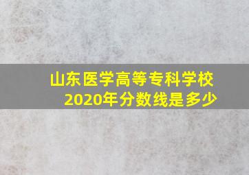 山东医学高等专科学校2020年分数线是多少