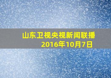 山东卫视央视新闻联播2016年10月7日