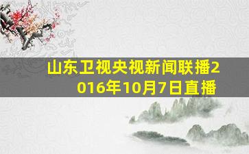 山东卫视央视新闻联播2016年10月7日直播