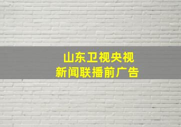 山东卫视央视新闻联播前广告