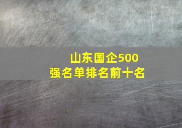 山东国企500强名单排名前十名