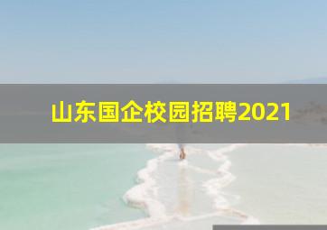 山东国企校园招聘2021