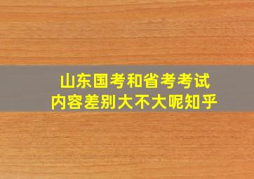 山东国考和省考考试内容差别大不大呢知乎