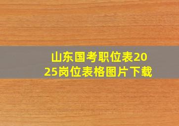 山东国考职位表2025岗位表格图片下载