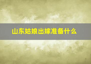 山东姑娘出嫁准备什么