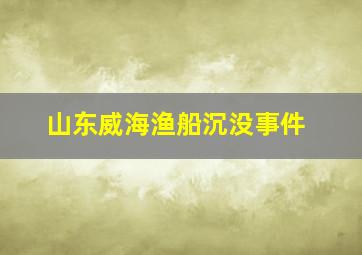 山东威海渔船沉没事件