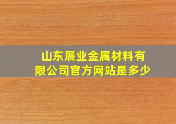 山东展业金属材料有限公司官方网站是多少