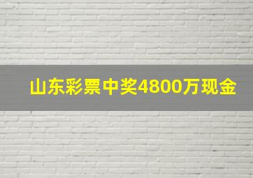 山东彩票中奖4800万现金