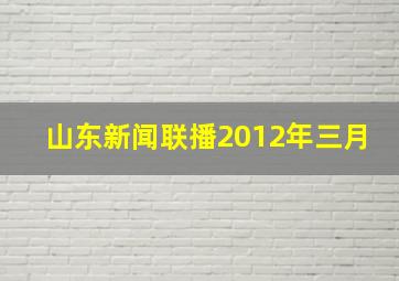 山东新闻联播2012年三月