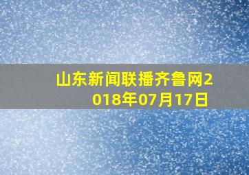 山东新闻联播齐鲁网2018年07月17日