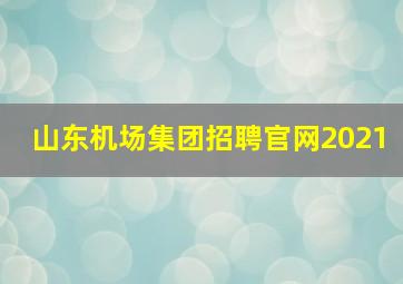 山东机场集团招聘官网2021